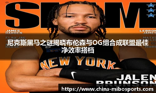 尼克斯黑马之谜揭晓布伦森与OG组合成联盟最佳净效率搭档