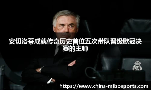 安切洛蒂成就传奇历史首位五次带队晋级欧冠决赛的主帅